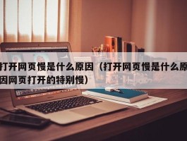 打开网页慢是什么原因（打开网页慢是什么原因网页打开的特别慢）