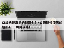 口袋妖怪漆黑的魅影4.5（口袋妖怪漆黑的魅影45三周目攻略）