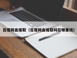 百度网盘提取（百度网盘提取码在哪里找）