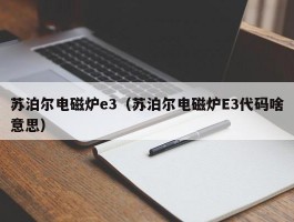 苏泊尔电磁炉e3（苏泊尔电磁炉E3代码啥意思）