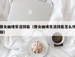 倩女幽魂生活技能（倩女幽魂生活技能怎么升级）