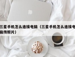 三星手机怎么连接电脑（三星手机怎么连接电脑传照片）