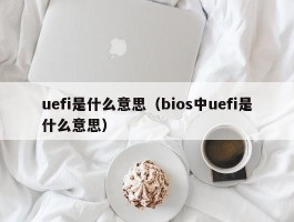 uefi是什么意思（bios中uefi是什么意思）