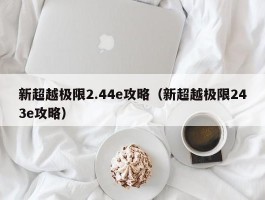 新超越极限2.44e攻略（新超越极限243e攻略）