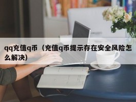 qq充值q币（充值q币提示存在安全风险怎么解决）