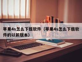 苹果4s怎么下载软件（苹果4s怎么下载软件的以前版本）