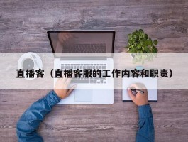 直播客（直播客服的工作内容和职责）