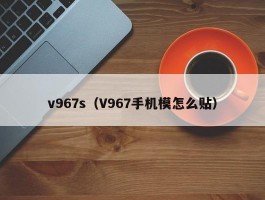 v967s（V967手机模怎么贴）