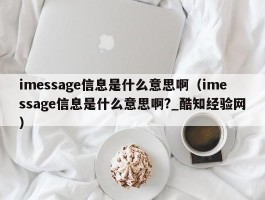 imessage信息是什么意思啊（imessage信息是什么意思啊?_酷知经验网）