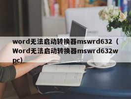 word无法启动转换器mswrd632（Word无法启动转换器mswrd632wpc）