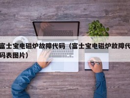 富士宝电磁炉故障代码（富士宝电磁炉故障代码表图片）