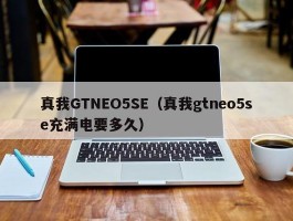 真我GTNEO5SE（真我gtneo5se充满电要多久）