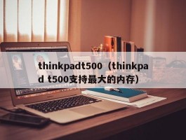 thinkpadt500（thinkpad t500支持最大的内存）