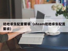 绝地求生配置要求（steam绝地求生配置要求）