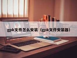 gpk文件怎么安装（gpk文件安装器）