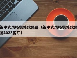 新中式风格装修效果图（新中式风格装修效果图2023客厅）