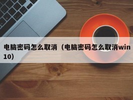 电脑密码怎么取消（电脑密码怎么取消win10）