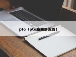 pto（pto路由器设置）