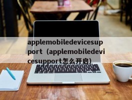 applemobiledevicesupport（applemobiledevicesupport怎么开启）