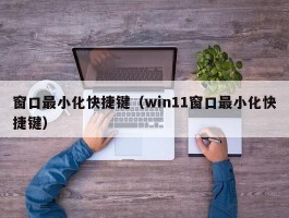 窗口最小化快捷键（win11窗口最小化快捷键）