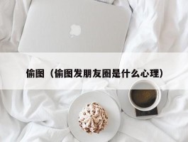 偷图（偷图发朋友圈是什么心理）