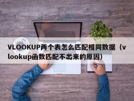 VLOOKUP两个表怎么匹配相同数据（vlookup函数匹配不出来的原因）