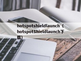 hotspotshieldlaunch（hotspotShieldlaunch下载）