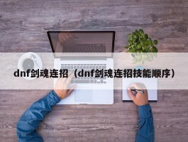 dnf剑魂连招（dnf剑魂连招技能顺序）