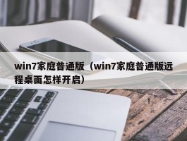 win7家庭普通版（win7家庭普通版远程桌面怎样开启）