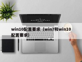 win10配置要求（win7和win10配置要求）