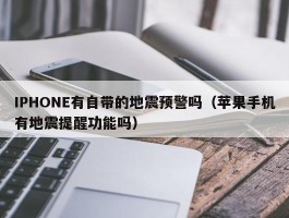 IPHONE有自带的地震预警吗（苹果手机有地震提醒功能吗）