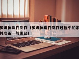 多媒体课件制作（多媒体课件制作过程中的素材准备一般围绕）