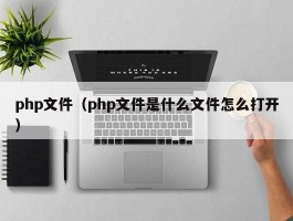 php文件（php文件是什么文件怎么打开）