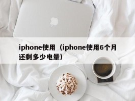 iphone使用（iphone使用6个月还剩多少电量）