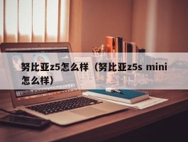 努比亚z5怎么样（努比亚z5s mini怎么样）