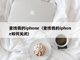 查找我的iphone（查找我的iphone如何关闭）