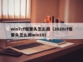 win7cf烟雾头怎么调（2020cf烟雾头怎么调win10）