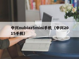 中兴nubiaz5mini手机（中兴2015手机）