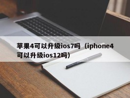 苹果4可以升级ios7吗（iphone4可以升级ios12吗）