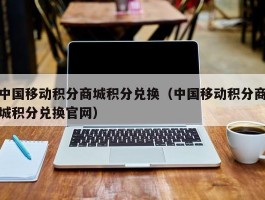 中国移动积分商城积分兑换（中国移动积分商城积分兑换官网）