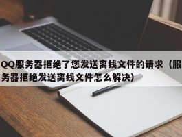 QQ服务器拒绝了您发送离线文件的请求（服务器拒绝发送离线文件怎么解决）