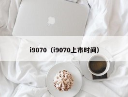 i9070（i9070上市时间）