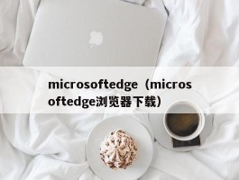 microsoftedge（microsoftedge浏览器下载）