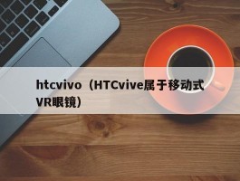 htcvivo（HTCvive属于移动式VR眼镜）