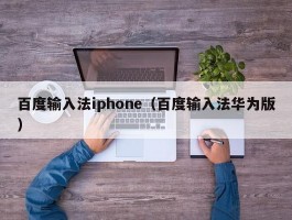 百度输入法iphone（百度输入法华为版）