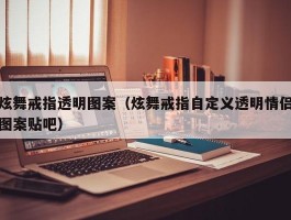 炫舞戒指透明图案（炫舞戒指自定义透明情侣图案贴吧）