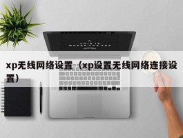 xp无线网络设置（xp设置无线网络连接设置）