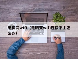 电脑变wifi（电脑变wifi连接不上怎么办）