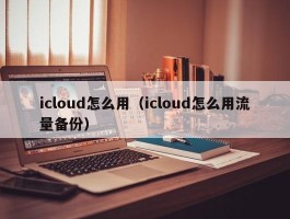 icloud怎么用（icloud怎么用流量备份）