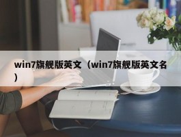 win7旗舰版英文（win7旗舰版英文名）